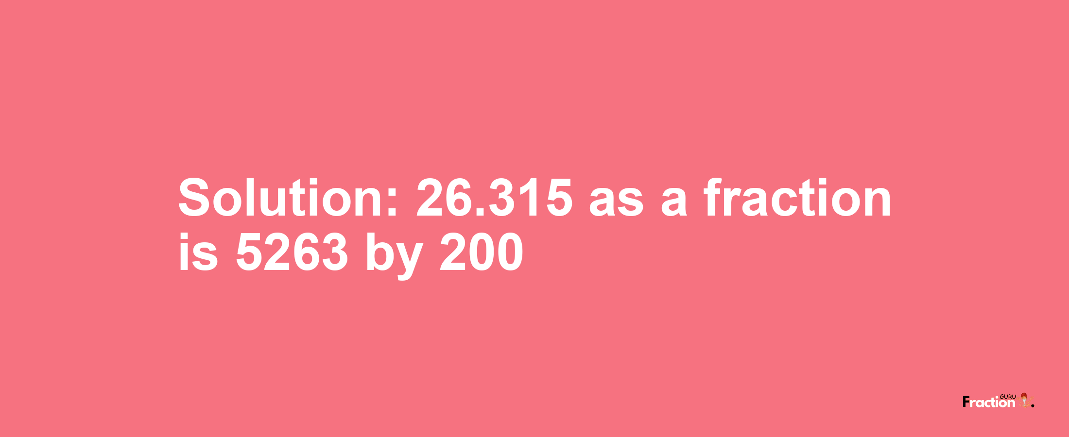 Solution:26.315 as a fraction is 5263/200